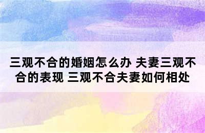 三观不合的婚姻怎么办 夫妻三观不合的表现 三观不合夫妻如何相处